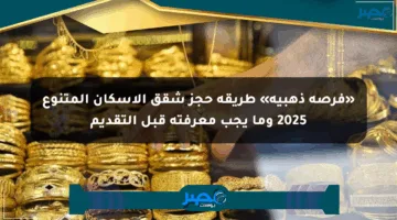 «فرصة ذهبية» طريقة حجز شقق الإسكان المتنوع 2025 وما يجب معرفته قبل التقديم